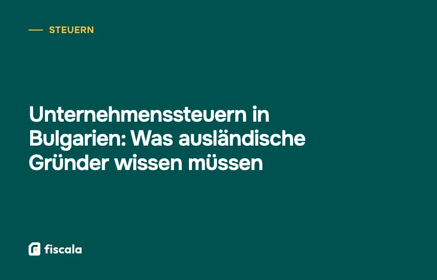 Unternehmenssteuern in Bulgarien: Was ausländische Gründer wissen müssen