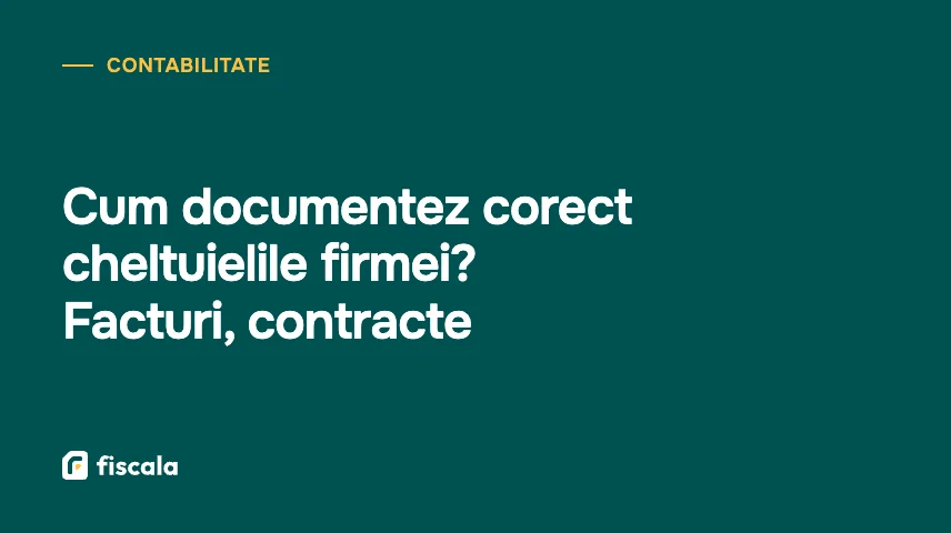Cum documentez corect cheltuielile firmei? Facturi, contracte