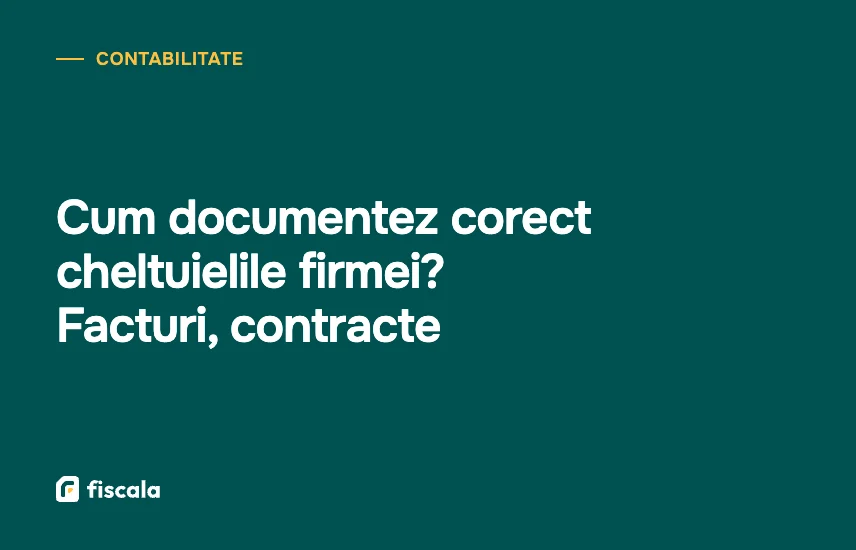 Cum documentez corect cheltuielile firmei? Facturi, contracte
