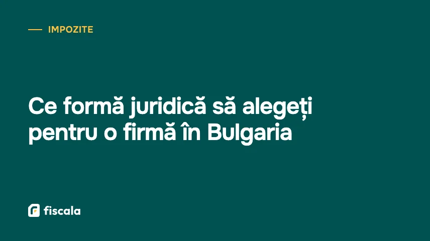 Ce formă juridică să alegeți pentru o firmă în Bulgaria