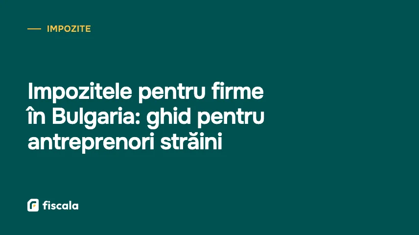 Impozitele pentru firme în Bulgaria: ghid pentru antreprenori străini