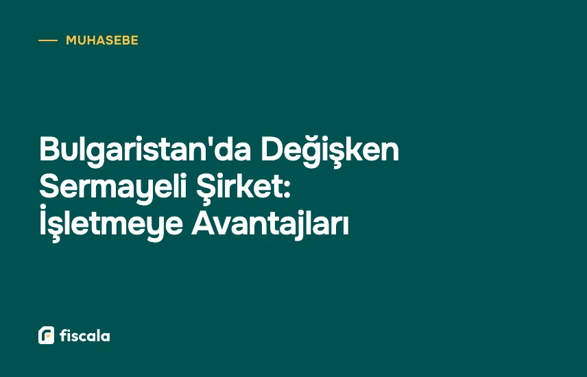 Bulgaristan'da Değişken Sermayeli Şirket: İşletmeye Avantajları