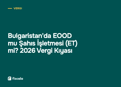 Bulgaristan'da EOOD mu Şahıs İşletmesi (ET) mi? 2026 Vergi Kıyası
