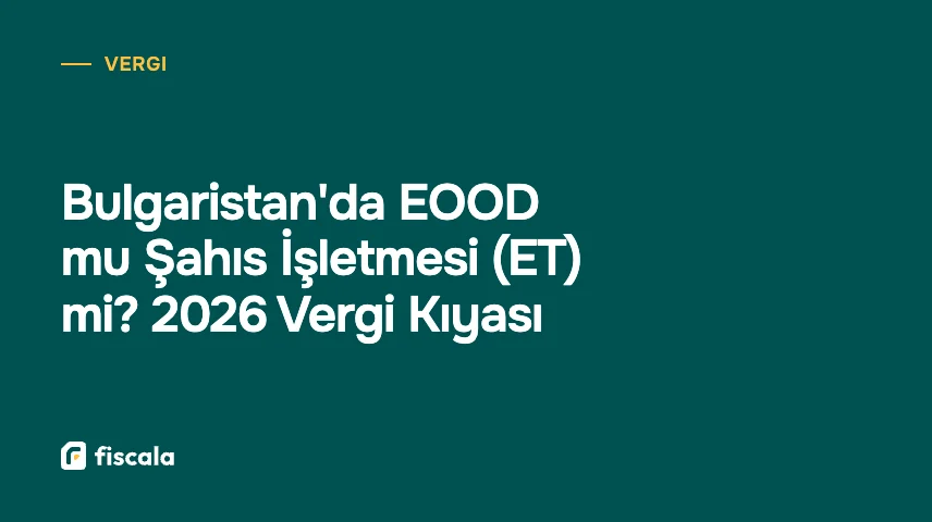 Bulgaristan'da EOOD mu Şahıs İşletmesi (ET) mi? 2026 Vergi Kıyası