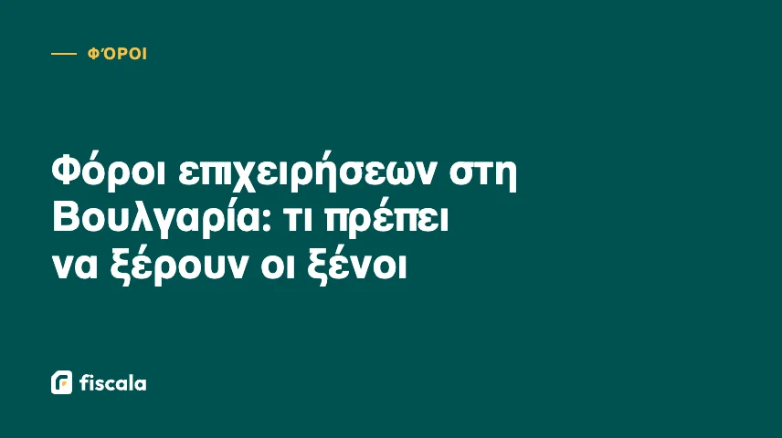 Φόροι επιχειρήσεων στη Βουλγαρία: τι πρέπει να ξέρουν οι ξένοι