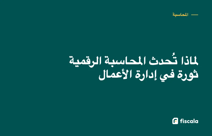 لماذا تُحدث المحاسبة الرقمية ثورة في إدارة الأعمال