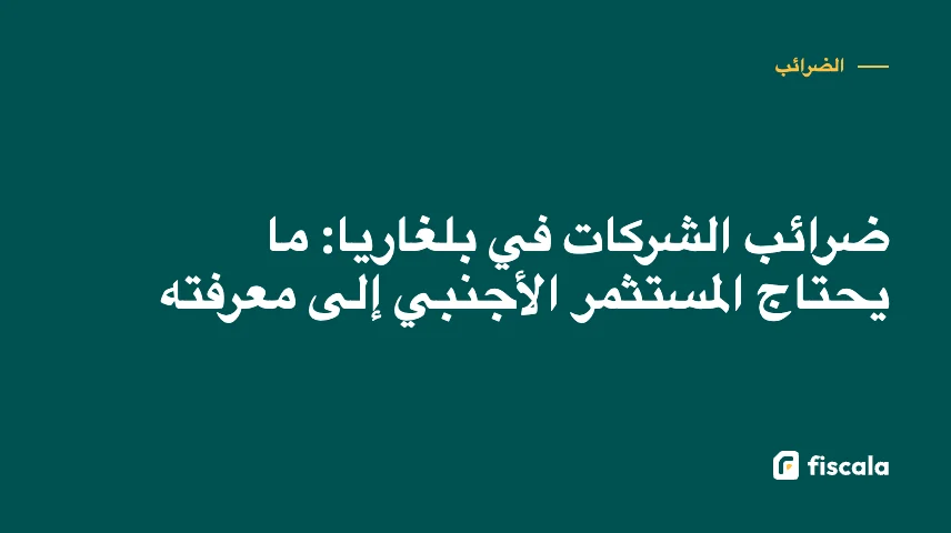 ضرائب الشركات في بلغاريا: ما يحتاج المستثمر الأجنبي إلى معرفته