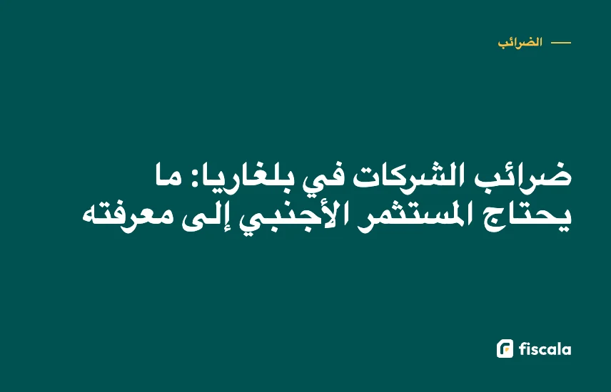 ضرائب الشركات في بلغاريا: ما يحتاج المستثمر الأجنبي إلى معرفته