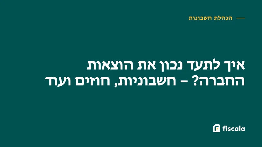 איך לתעד נכון את הוצאות החברה? – חשבוניות, חוזים ועוד
