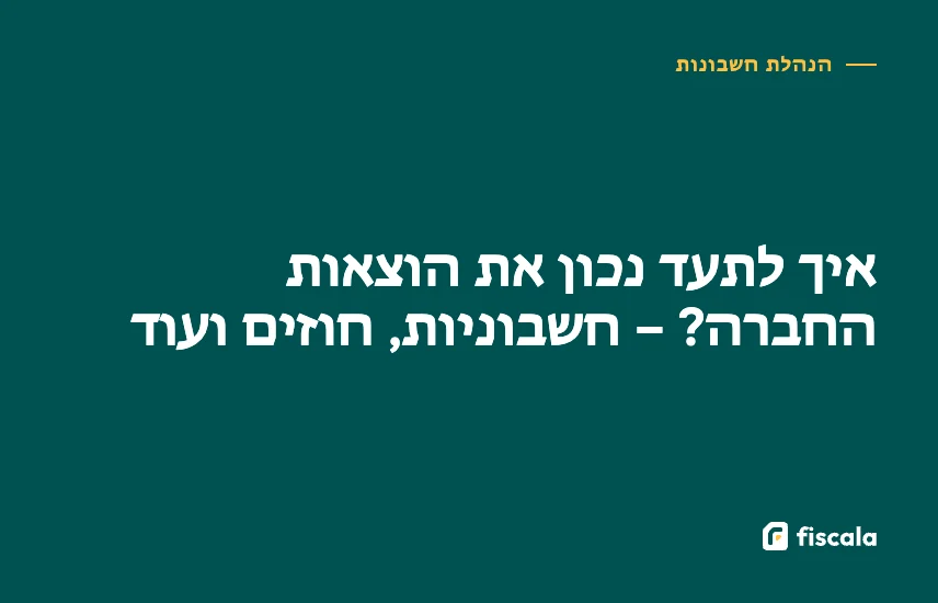איך לתעד נכון את הוצאות החברה? – חשבוניות, חוזים ועוד