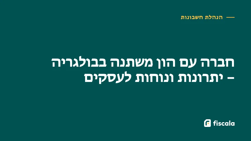 חברה עם הון משתנה בבולגריה – יתרונות ונוחות לעסקים