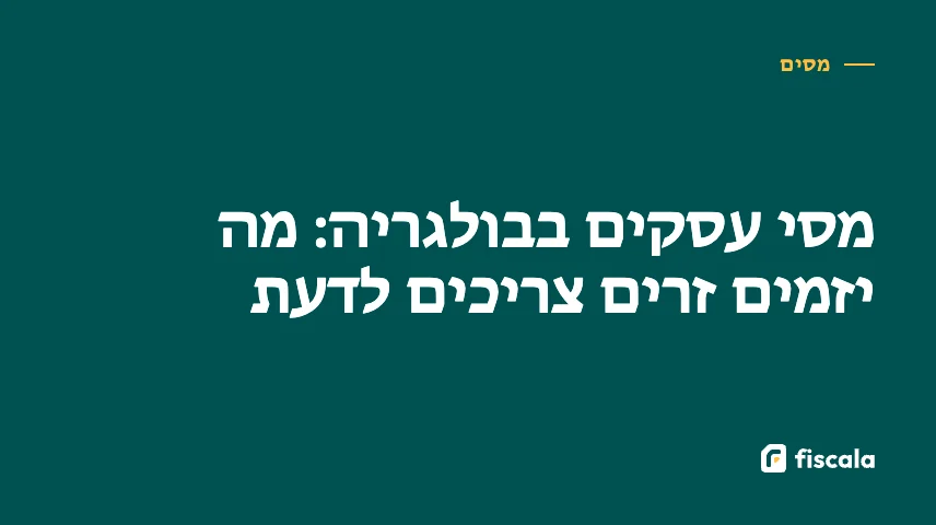 מסי עסקים בבולגריה: מה יזמים זרים צריכים לדעת