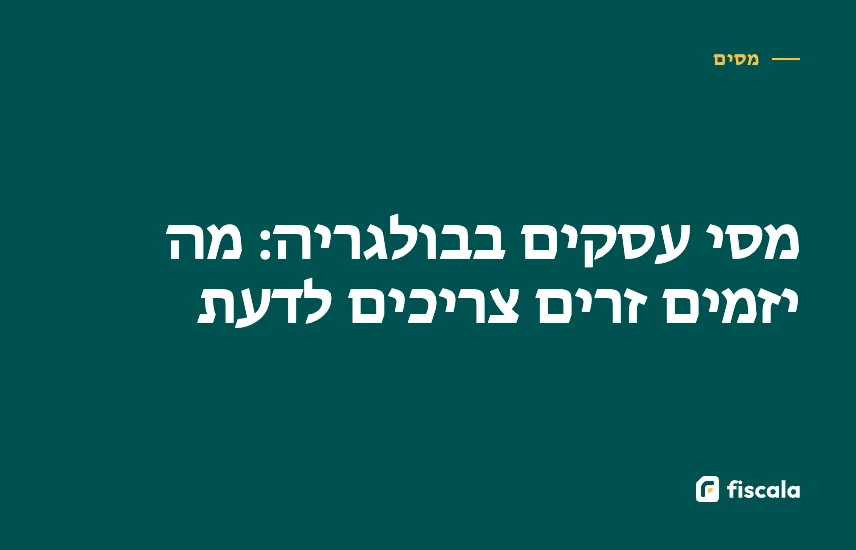 מסי עסקים בבולגריה: מה יזמים זרים צריכים לדעת