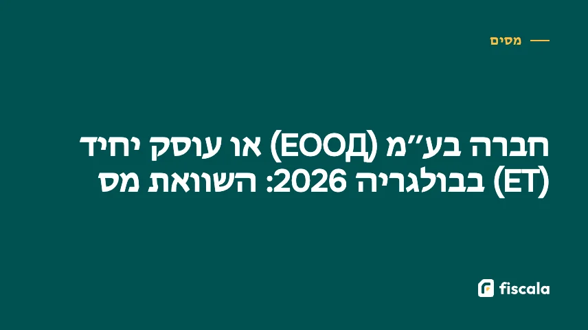 חברה בע״מ (ЕООД) או עוסק יחיד (ЕТ) בבולגריה 2026: השוואת מס